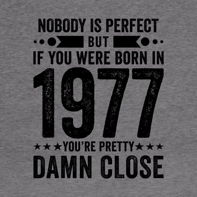 Nobody Is Perfect But If You Were Born In 1977 You're Pretty Damn Close by Stay Weird